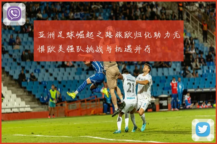 亚洲足球崛起之路旅欧归化助力无惧欧美强队挑战与机遇并存