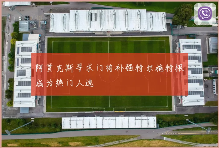 阿贾克斯寻求门将补强特尔施特根成为热门人选