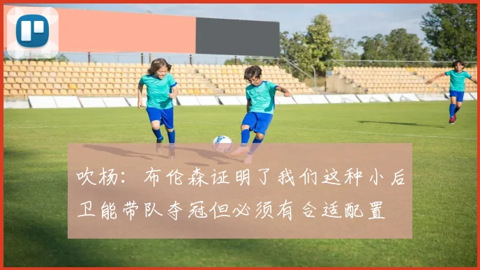 吹杨：布伦森证明了我们这种小后卫能带队夺冠但必须有合适配置