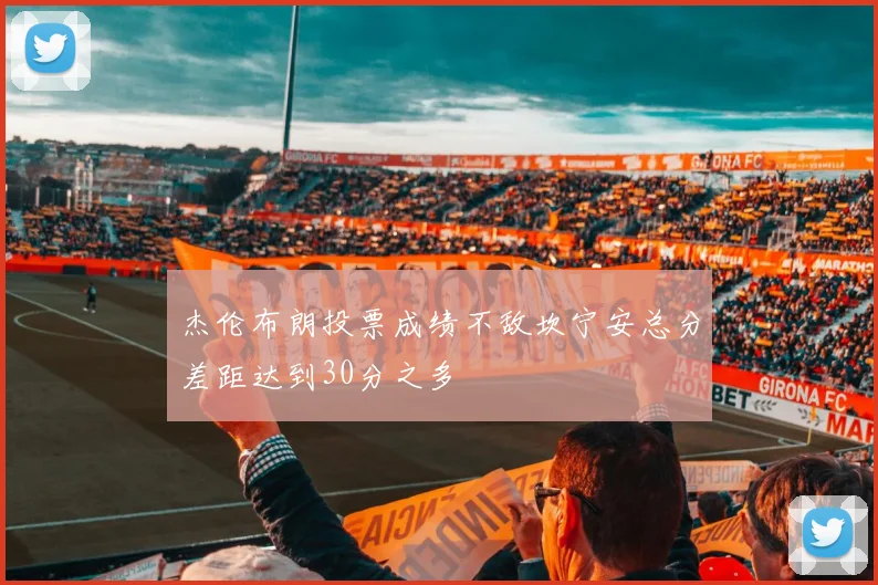 杰伦布朗投票成绩不敌坎宁安总分差距达到30分之多