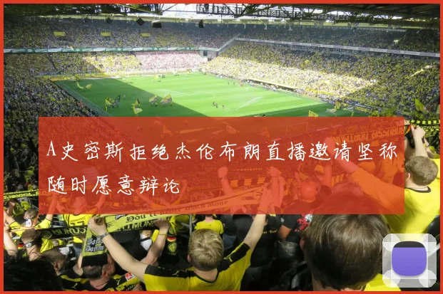 A史密斯拒绝杰伦布朗直播邀请坚称随时愿意辩论