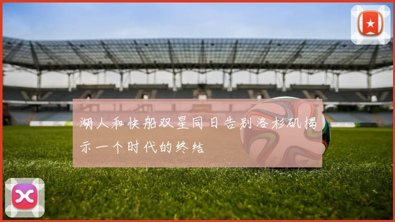 湖人和快船双星同日告别洛杉矶揭示一个时代的终结