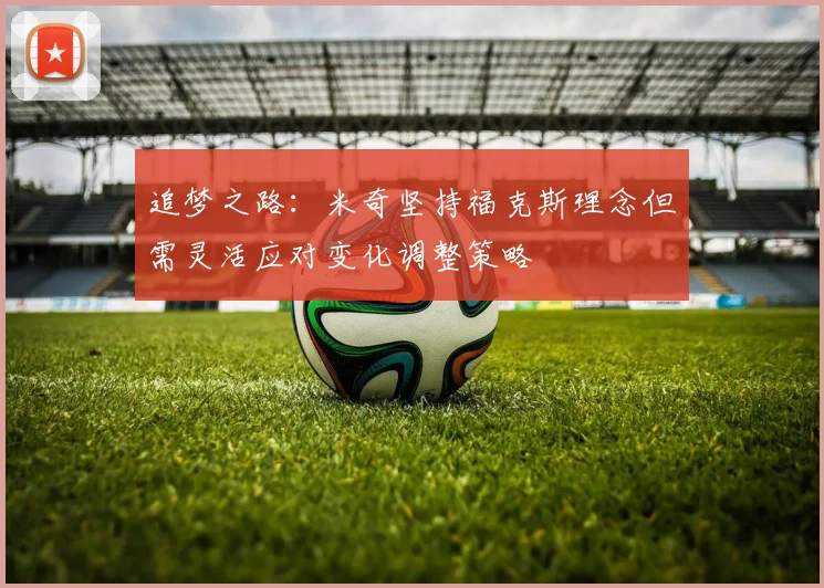 追梦之路：米奇坚持福克斯理念但需灵活应对变化调整策略
